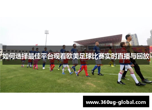 如何选择最佳平台观看欧美足球比赛实时直播与回放