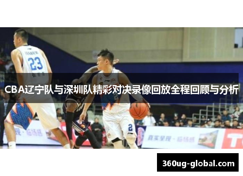 CBA辽宁队与深圳队精彩对决录像回放全程回顾与分析