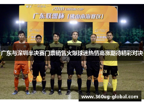 广东与深圳半决赛门票销售火爆球迷热情高涨期待精彩对决